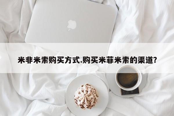 米非司酮片米索前列醇在线下单购买米非米索购买方式.购买米菲米索的渠道？