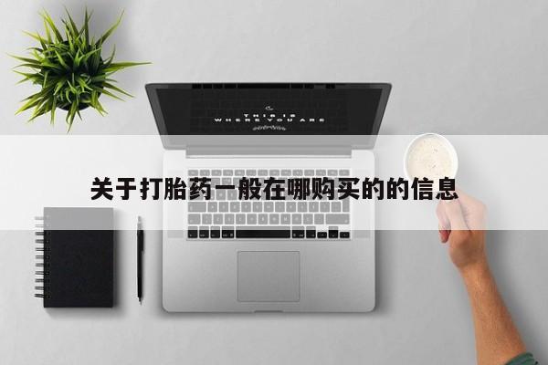 米非司酮片米索前列醇在线下单购买关于打胎药一般在哪购买的的信息