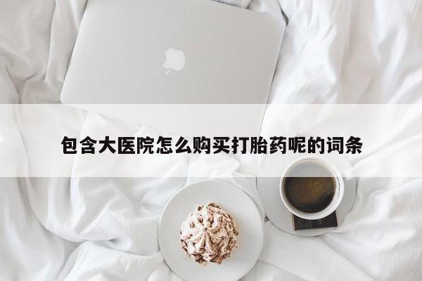 米非司酮片米索前列醇在线下单购买包含大医院怎么购买打胎药呢的词条