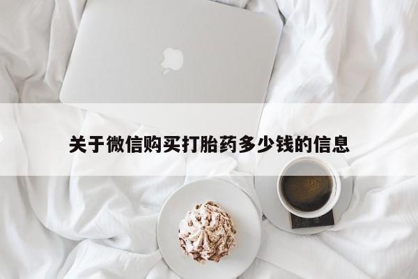 米非司酮片米索前列醇在线下单购买关于微信购买打胎药多少钱的信息