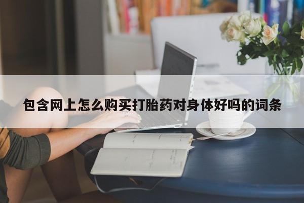 米非司酮片米索前列醇在线下单购买包含网上怎么购买打胎药对身体好吗的词条