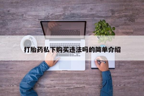 米非司酮片米索前列醇在线下单购买打胎药私下购买违法吗的简单介绍