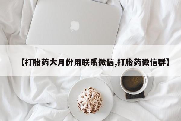 米非司酮片米索前列醇在线下单购买【打胎药大月份用联系微信,打胎药微信群】