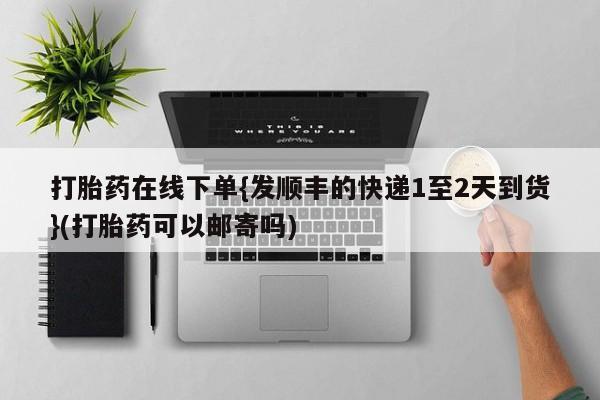 米非司酮片米索前列醇在线下单购买打胎药在线下单{发顺丰的快递1至2天到货}(打胎药可以邮寄吗)