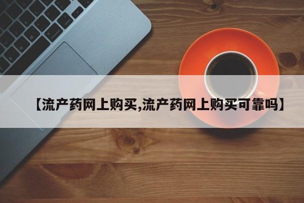 米非司酮片米索前列醇在线下单购买【流产药网上购买,流产药网上购买可靠吗】