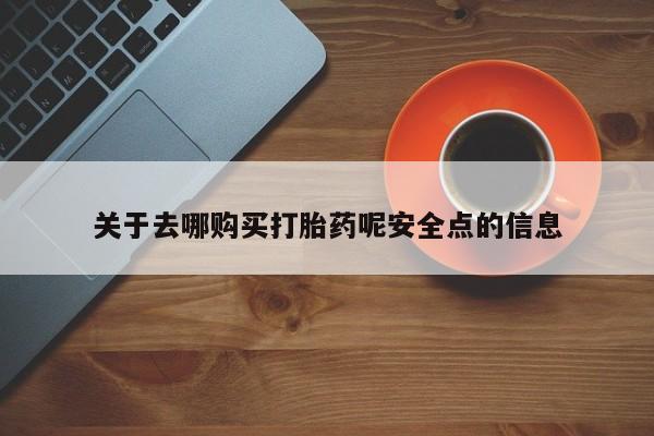 米非司酮片米索前列醇在线下单购买关于去哪购买打胎药呢安全点的信息