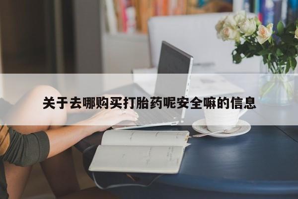 米非司酮片米索前列醇在线下单购买关于去哪购买打胎药呢安全嘛的信息