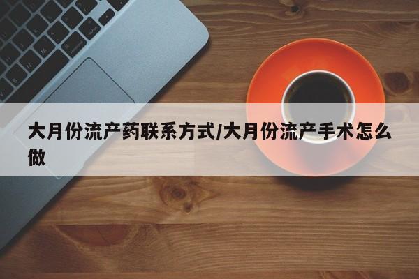 米非司酮片米索前列醇在线下单购买大月份流产药联系方式/大月份流产手术怎么做