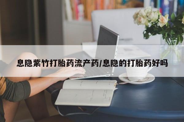 米非司酮片米索前列醇在线下单购买息隐紫竹打胎药流产药/息隐的打胎药好吗