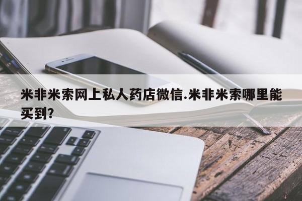 米非司酮片米索前列醇在线下单购买米非米索网上私人药店微信.米非米索哪里能买到？