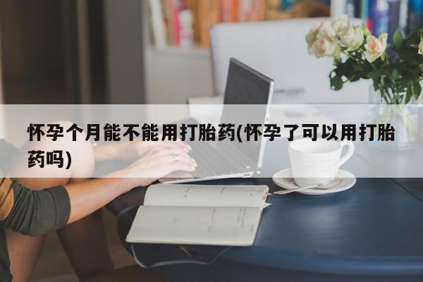 米非司酮片米索前列醇在线下单购买怀孕个月能不能用打胎药(怀孕了可以用打胎药吗)
