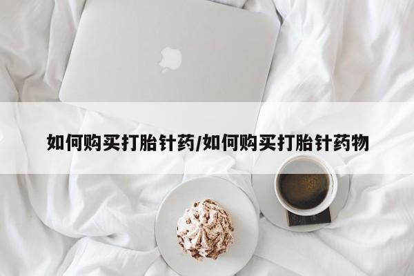 米非司酮片米索前列醇在线下单购买如何购买打胎针药/如何购买打胎针药物