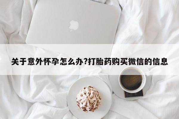 米非司酮片米索前列醇在线下单购买关于意外怀孕怎么办?打胎药购买微信的信息