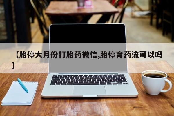 米非司酮片米索前列醇在线下单购买【胎停大月份打胎药微信,胎停育药流可以吗】