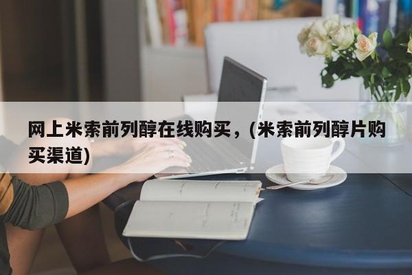 米非司酮片米索前列醇在线下单购买网上米索前列醇在线购买，(米索前列醇片购买渠道)