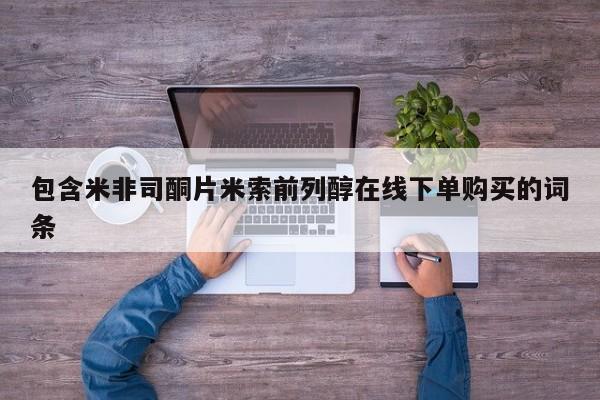 米非司酮片米索前列醇在线下单购买包含米非司酮片米索前列醇在线下单购买的词条
