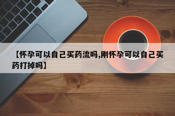 米非司酮片米索前列醇在线下单购买【怀孕可以自己买药流吗,刚怀孕可以自己买药打掉吗】