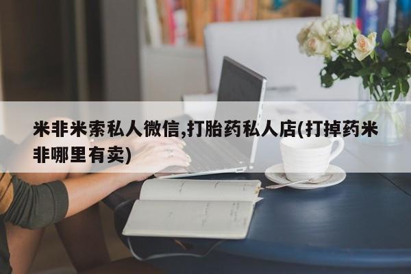 米非司酮片米索前列醇在线下单购买米非米索私人微信,打胎药私人店(打掉药米非哪里有卖)